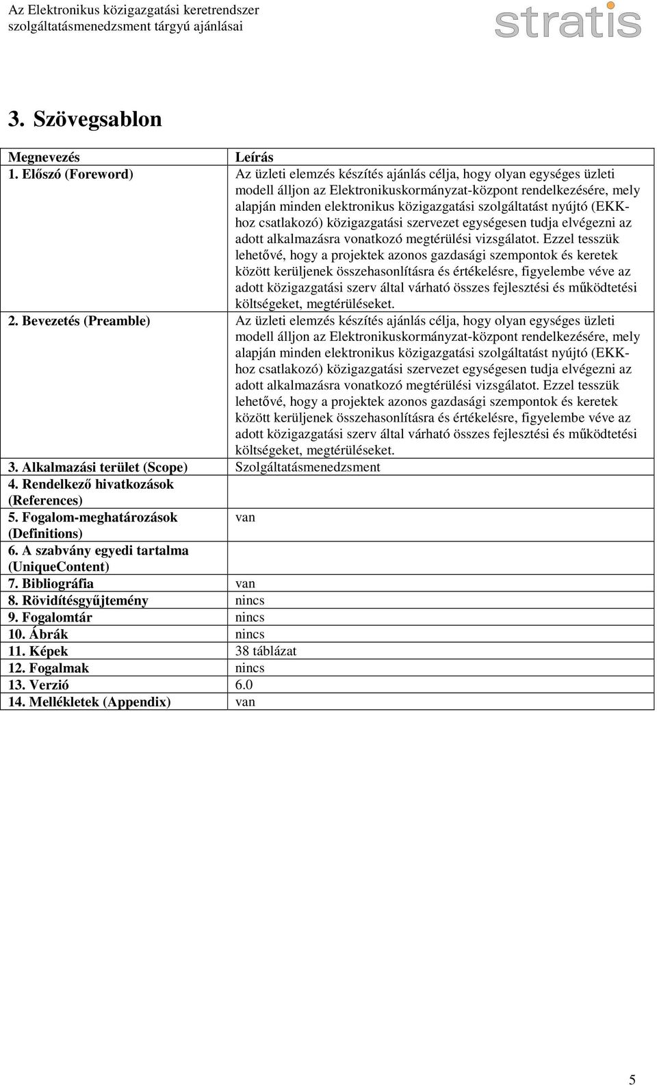 szolgáltatást nyújtó (EKKhoz csatlakozó) közigazgatási szervezet egységesen tudja elvégezni az adott alkalmazásra vonatkozó megtérülési vizsgálatot.