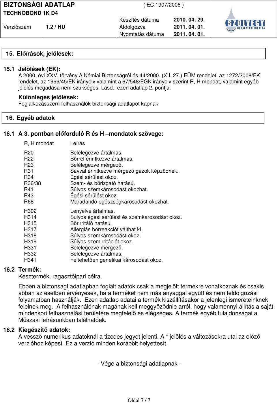Különleges jelölések: Foglalkozásszerő felhasználók biztonsági adatlapot kapnak 16. Egyéb adatok 16.1 A 3. pontban elıforduló R és H mondatok szövege: R, H mondat Leírás R20 Belélegezve ártalmas.