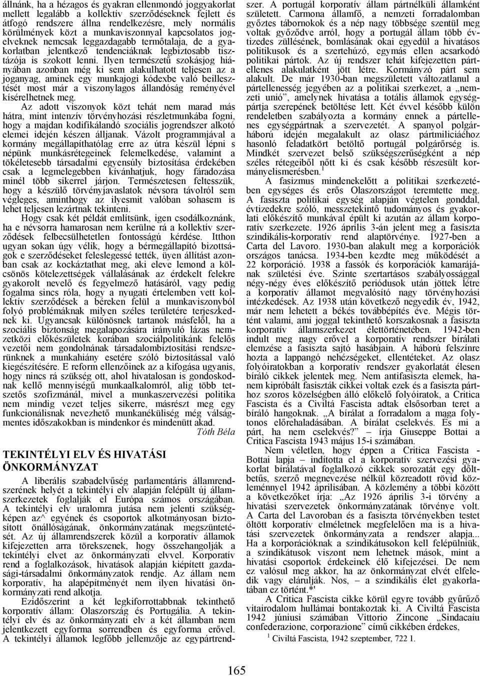 Ilyen természetű szokásjog hiányában azonban még ki sem alakulhatott teljesen az a joganyag, aminek egy munkajogi kódexbe való beillesztését most már a viszonylagos állandóság reményével