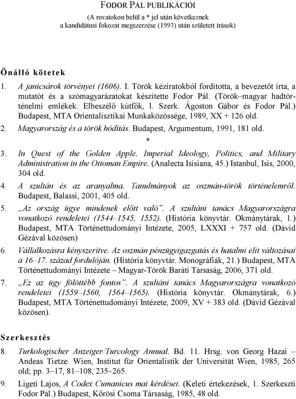 ) Budapest, MTA Orientalisztikai Munkaközössége, 1989, XX + 126 old. 2. Magyarország és a török hódítás. Budapest, Argumentum, 1991, 181 old. * 3. In Quest of the Golden Apple.