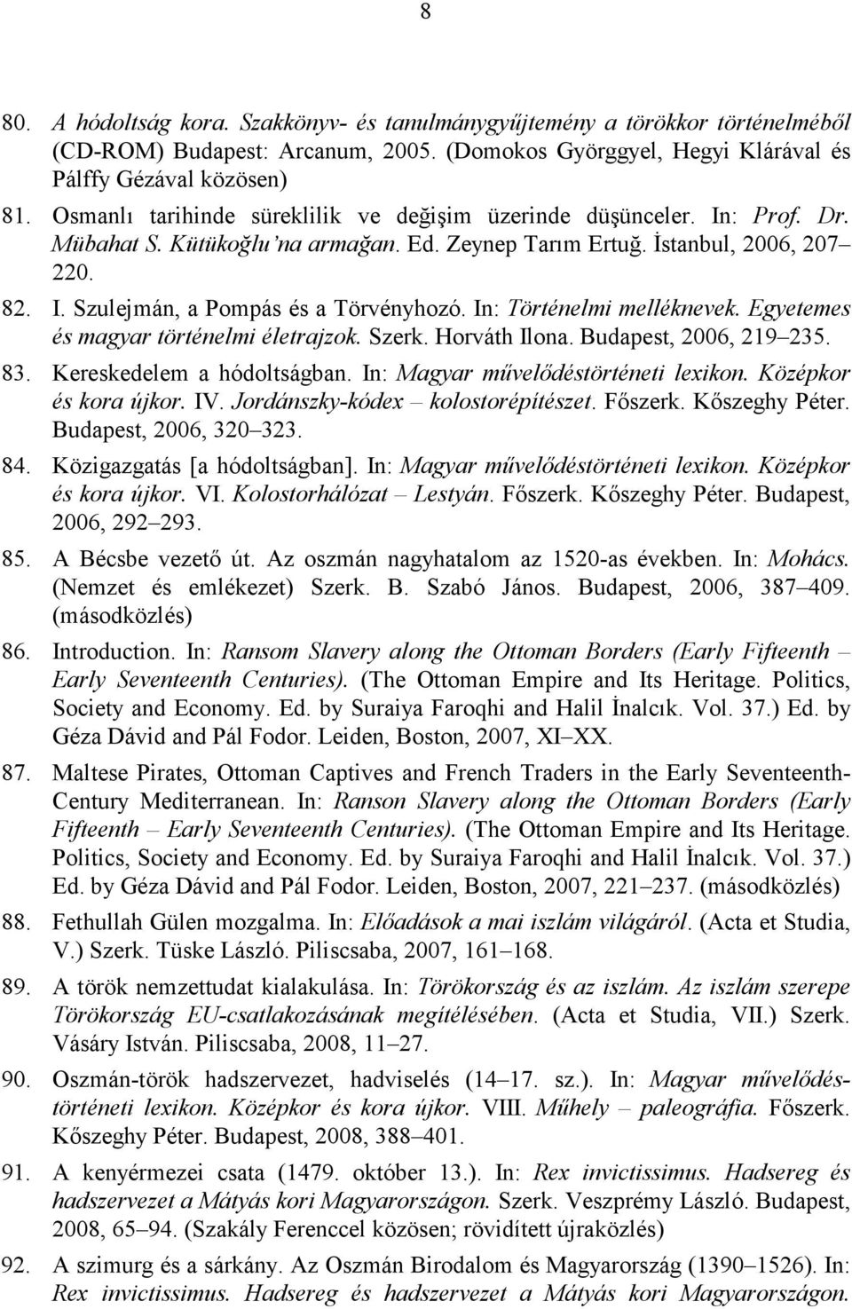 In: Történelmi melléknevek. Egyetemes és magyar történelmi életrajzok. Szerk. Horváth Ilona. Budapest, 2006, 219 235. 83. Kereskedelem a hódoltságban. In: Magyar művelődéstörténeti lexikon.