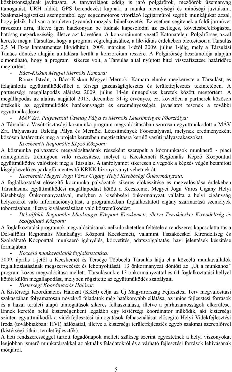 Ez esetben segítenek a földi járművet rávezetni arra, illetve igen hatékonyan be tudnak kapcsolódni az esetleges, követésbe/elfogásba, hatóság megérkezéséig, illetve azt követően.