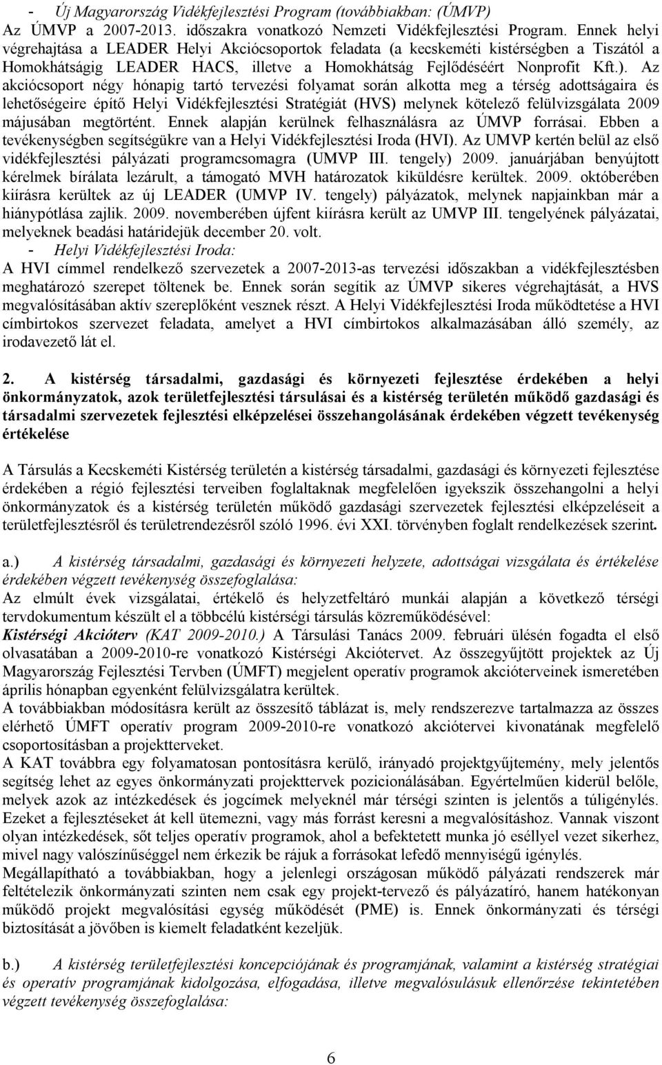 Az akciócsoport négy hónapig tartó tervezési folyamat során alkotta meg a térség adottságaira és lehetőségeire építő Helyi Vidékfejlesztési Stratégiát (HVS) melynek kötelező felülvizsgálata 2009