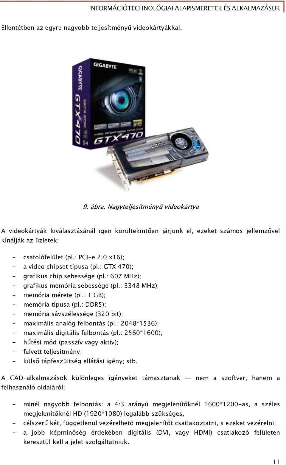 0 x16); - a video chipset típusa (pl.: GTX 470); - grafikus chip sebessége (pl.: 607 MHz); - grafikus memória sebessége (pl.: 3348 MHz); - memória mérete (pl.: 1 GB); - memória típusa (pl.