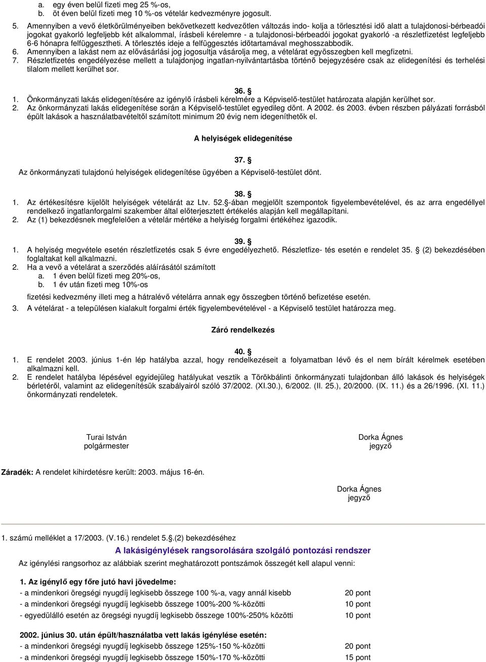 tulajdonosi-bérbeadói jogokat gyakorló -a részletfizetést legfeljebb 6-6 hónapra felfüggesztheti. A törlesztés ideje a felfüggesztés időtartamával meghosszabbodik. 6. Amennyiben a lakást nem az elővásárlási jog jogosultja vásárolja meg, a vételárat egyösszegben kell megfizetni.