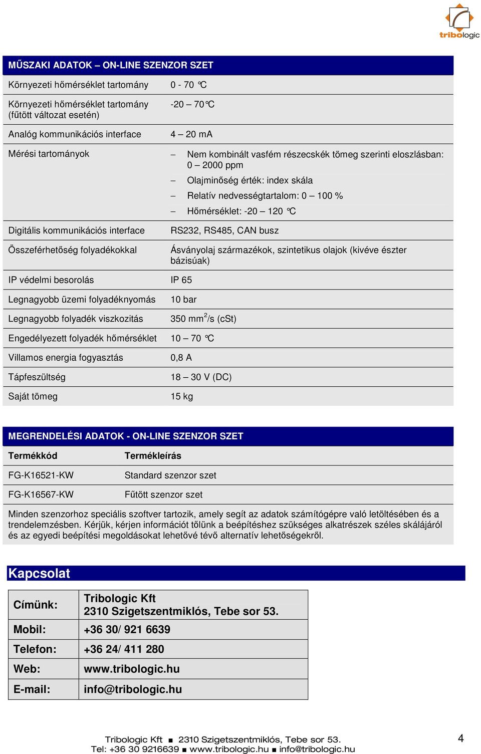 interface Összeférhetőség folyadékokkal RS232, RS485, CAN busz Ásványolaj származékok, szintetikus olajok (kivéve észter bázisúak) IP védelmi besorolás IP 65 Legnagyobb üzemi folyadéknyomás