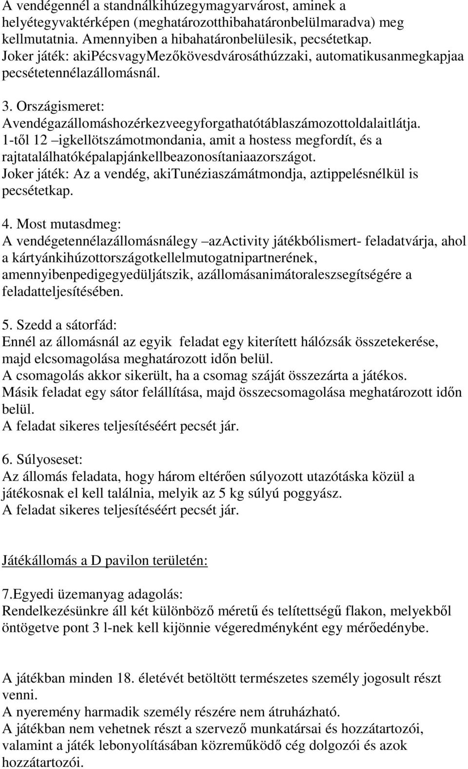 1-től 12 igkellötszámotmondania, amit a hostess megfordít, és a rajtatalálhatóképalapjánkellbeazonosítaniaazországot. Joker játék: Az a vendég, akitunéziaszámátmondja, aztippelésnélkül is pecsétetkap.