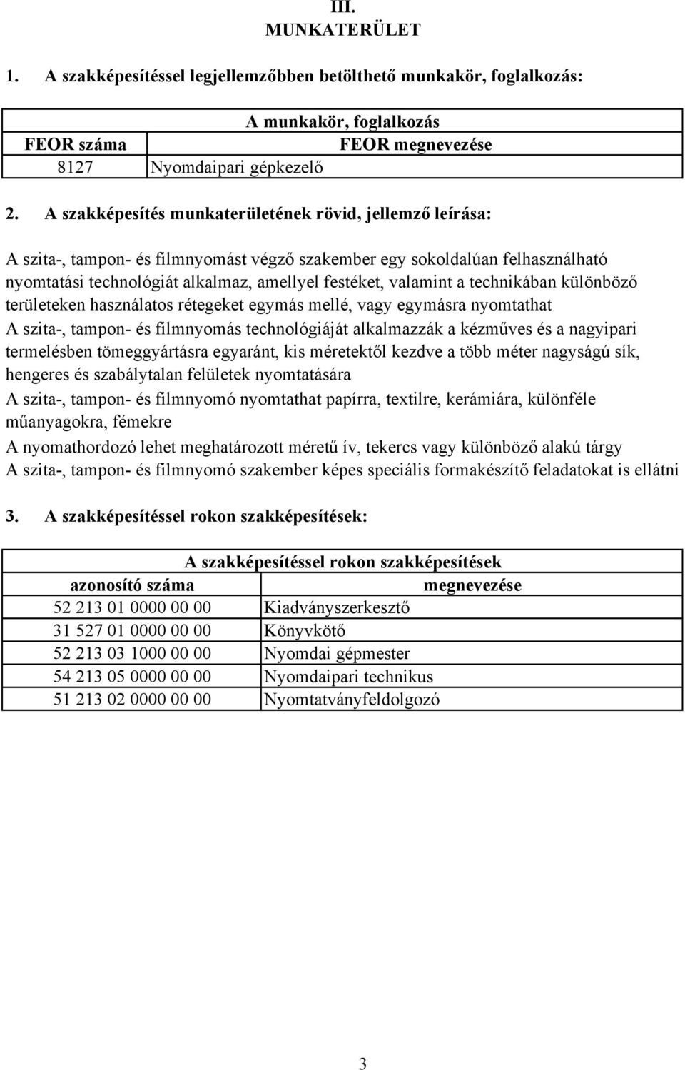 a technikában különböző területeken használatos rétegeket egymás mellé, vagy egymásra nyomtathat A szita-, tampon- és filmnyomás technológiáját alkalmazzák a kézműves és a nagyipari termelésben