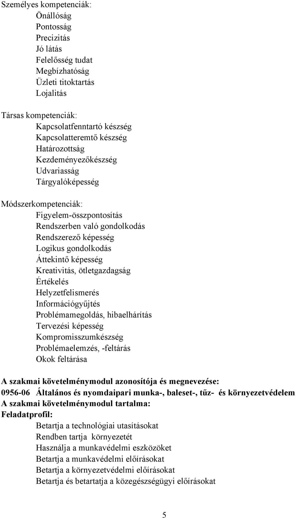 Kreativitás, ötletgazdagság Értékelés Helyzetfelismerés Információgyűjtés Problémamegoldás, hibaelhárítás Tervezési képesség Kompromisszumkészség Problémaelemzés, -feltárás Okok feltárása A szakmai