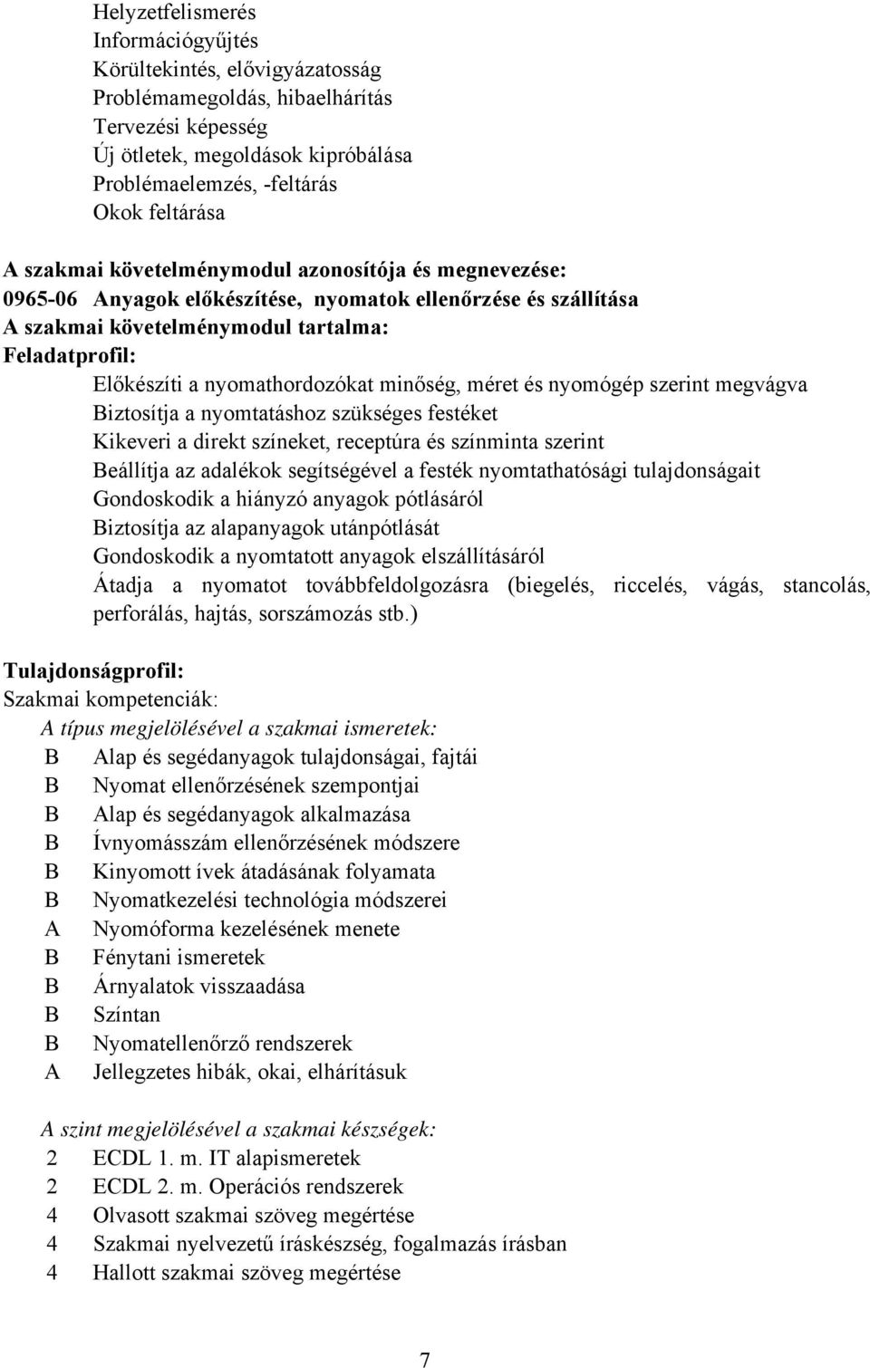 minőség, méret és nyomógép szerint megvágva Biztosítja a nyomtatáshoz szükséges festéket Kikeveri a direkt színeket, receptúra és színminta szerint Beállítja az adalékok segítségével a festék