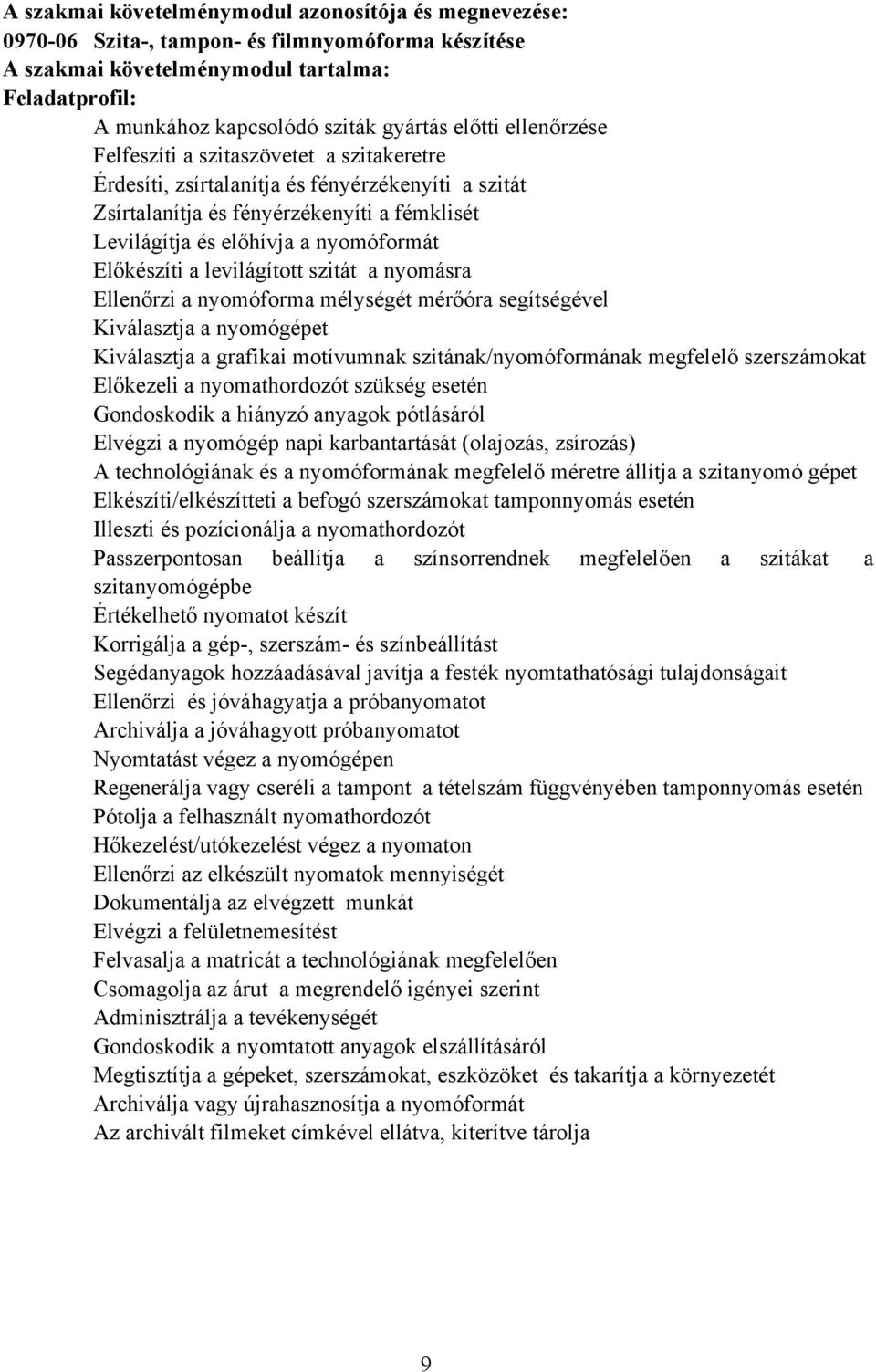 Előkészíti a levilágított szitát a nyomásra Ellenőrzi a nyomóforma mélységét mérőóra segítségével Kiválasztja a nyomógépet Kiválasztja a grafikai motívumnak szitának/nyomóformának megfelelő