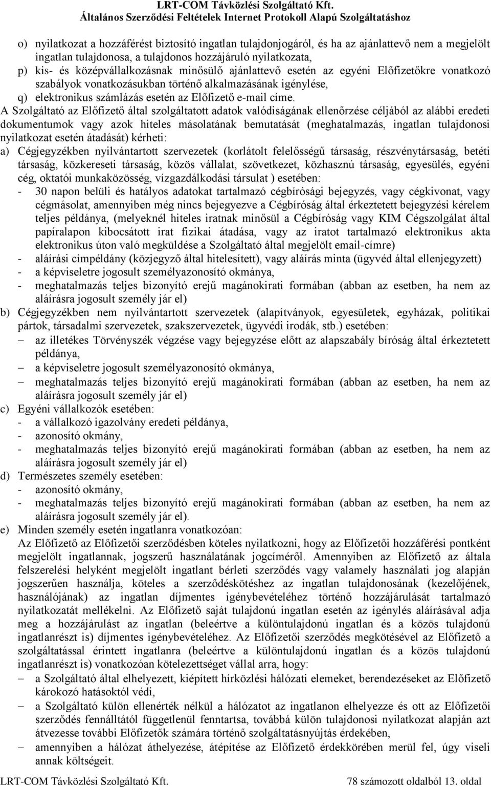 A Szolgáltató az Előfizető által szolgáltatott adatok valódiságának ellenőrzése céljából az alábbi eredeti dokumentumok vagy azok hiteles másolatának bemutatását (meghatalmazás, ingatlan tulajdonosi