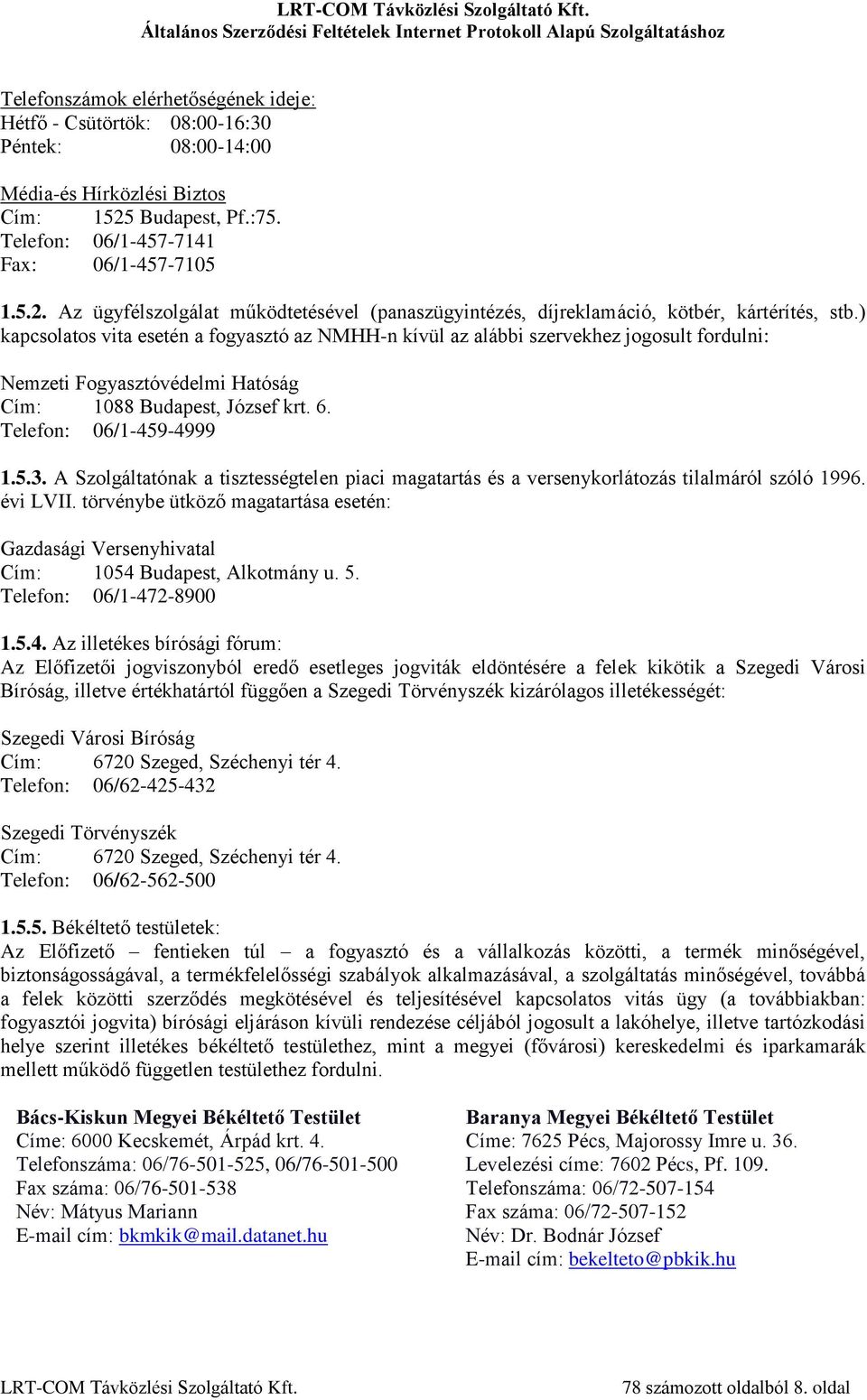 ) kapcsolatos vita esetén a fogyasztó az NMHH-n kívül az alábbi szervekhez jogosult fordulni: Nemzeti Fogyasztóvédelmi Hatóság Cím: 1088 Budapest, József krt. 6. Telefon: 06/1-459-4999 1.5.3.