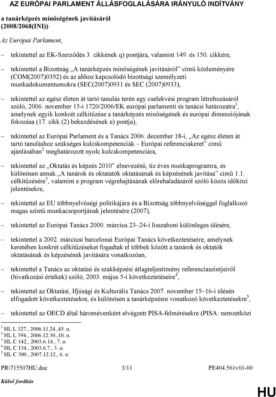 cikkére, tekintettel a Bizottság A tanárképzés minőségének javításáról című közleményére (COM(2007)0392) és az ahhoz kapcsolódó bizottsági személyzeti munkadokumentumokra (SEC(2007)0931 és SEC