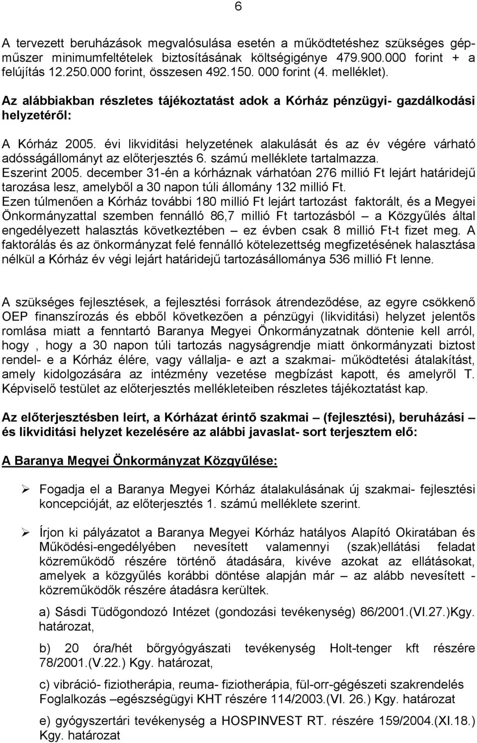 évi likviditási helyzetének alakulását és az év végére várható adósságállományt az előterjesztés 6. számú melléklete tartalmazza. Eszerint 2005.