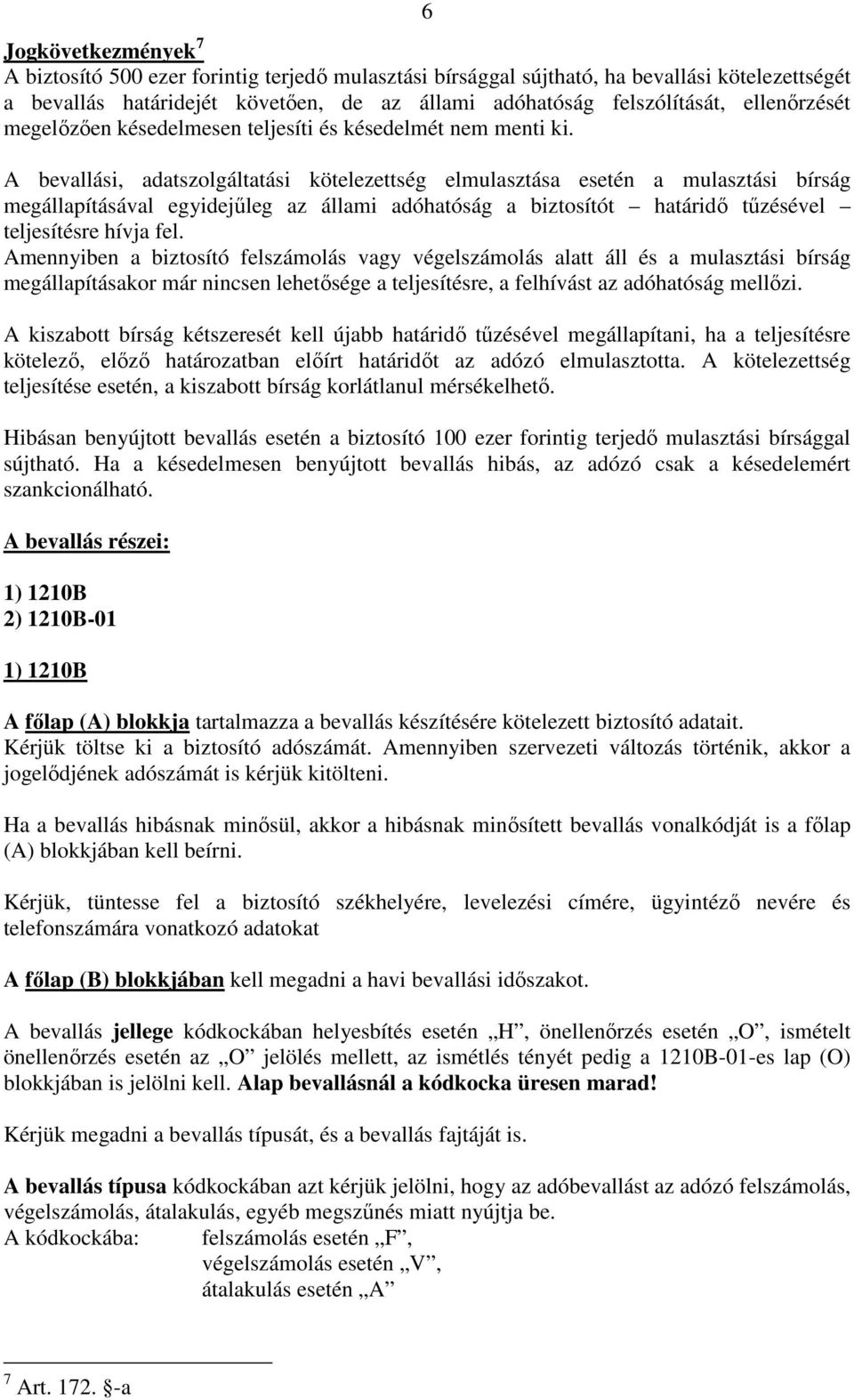 A bevallási, adatszolgáltatási kötelezettség elmulasztása esetén a mulasztási bírság megállapításával egyidejőleg az állami adóhatóság a biztosítót határidı tőzésével teljesítésre hívja fel.