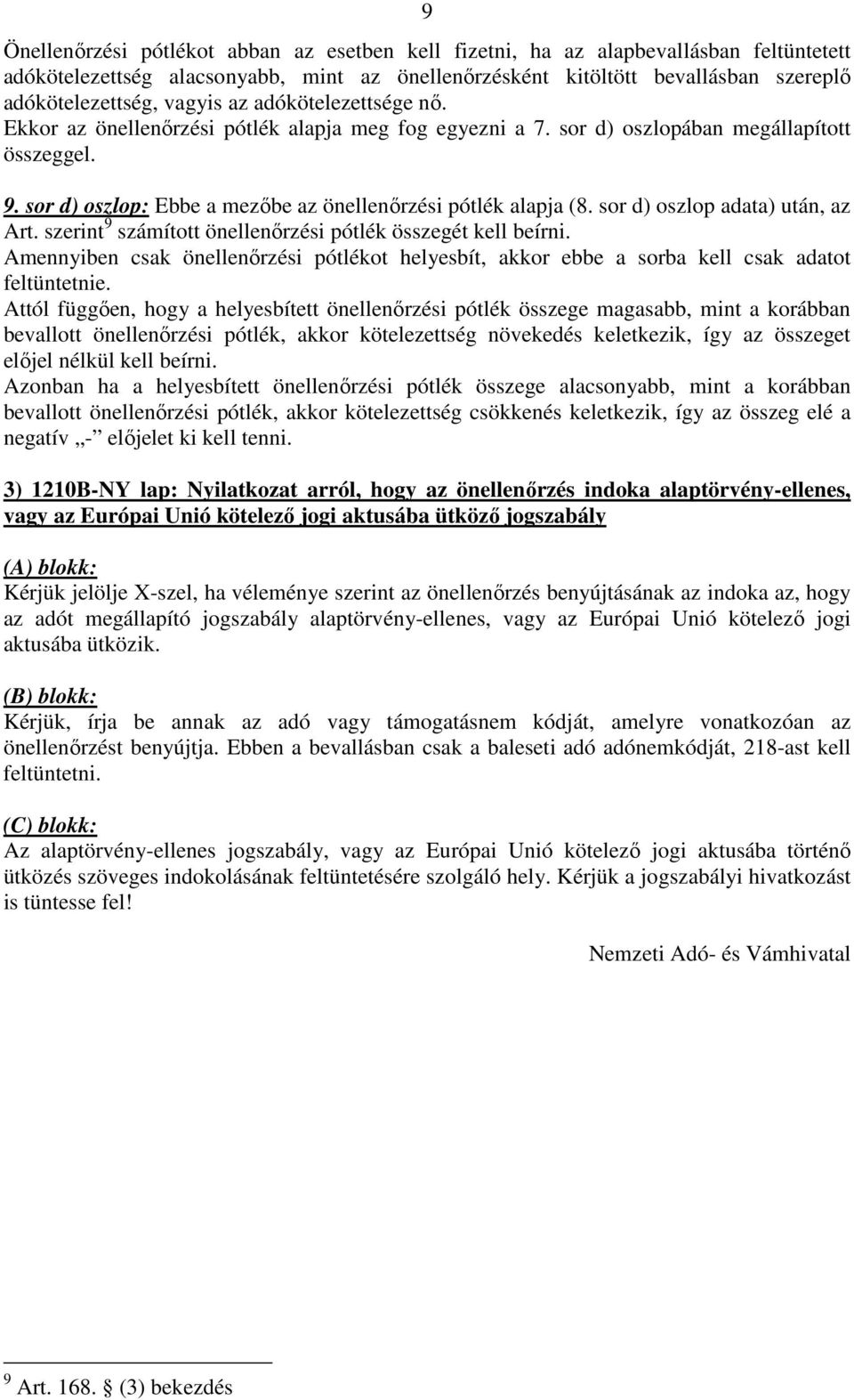 sor d) oszlop adata) után, az Art. szerint 9 számított önellenırzési pótlék összegét kell beírni. Amennyiben csak önellenırzési pótlékot helyesbít, akkor ebbe a sorba kell csak adatot feltüntetnie.