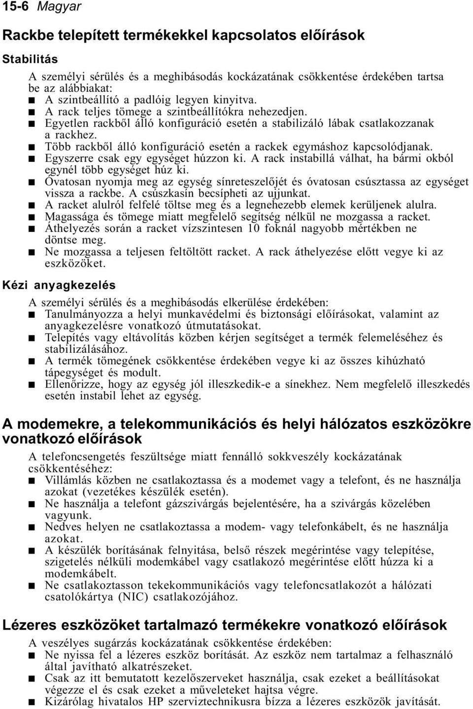 Több rackbõl álló konfiguráció esetén a rackek egymáshoz kapcsolódjanak. Egyszerre csak egy egységet húzzon ki. A rack instabillá válhat, ha bármi okból egynél több egységet húz ki.