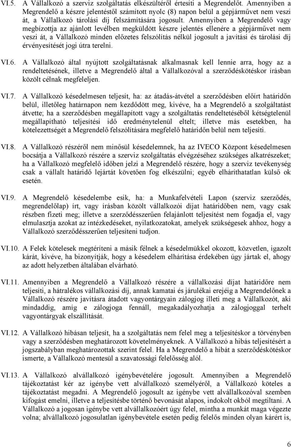 Amennyiben a Megrendelő vagy megbízottja az ajánlott levélben megküldött készre jelentés ellenére a gépjárművet nem veszi át, a Vállalkozó minden előzetes felszólítás nélkül jogosult a javítási és