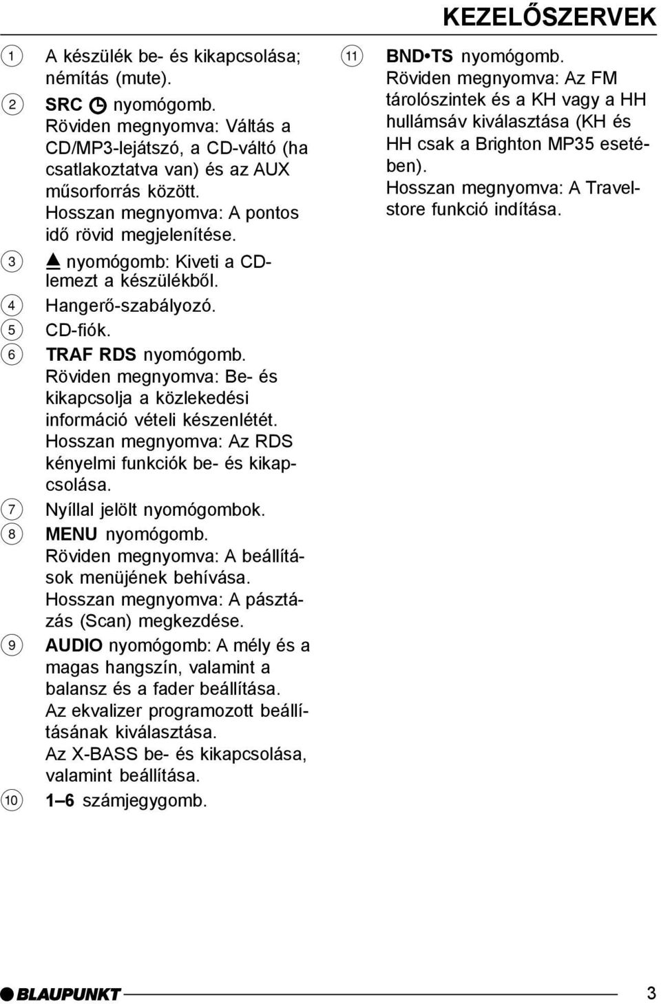 Röviden megnyomva: Be- és kikapcsolja a közlekedési információ vételi készenlétét. Hosszan megnyomva: Az RDS kényelmi funkciók be- és kikapcsolása. 7 Nyíllal jelölt nyomógombok. 8 MENU nyomógomb.