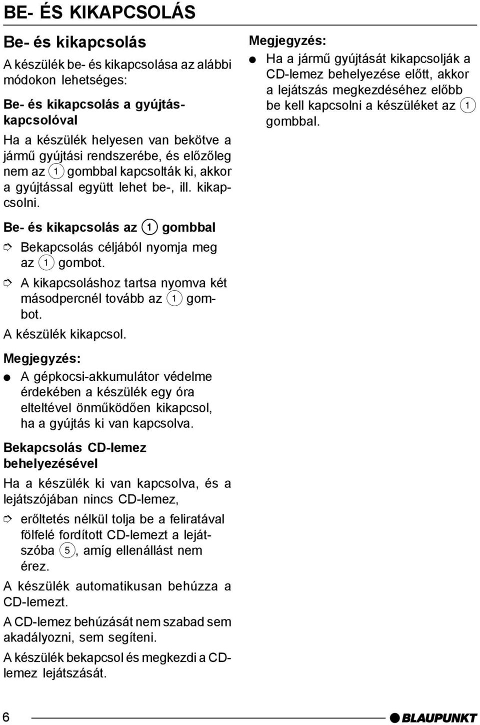 Be- és kikapcsolás az 1 gombbal Bekapcsolás céljából nyomja meg az 1 A kikapcsoláshoz tartsa nyomva két másodpercnél tovább az 1 A készülék kikapcsol.