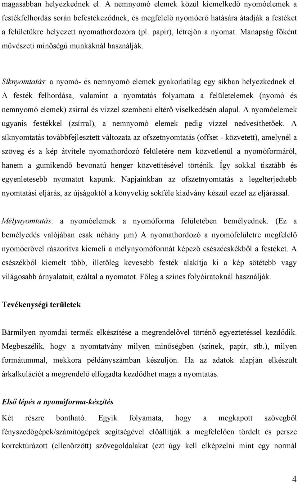 papír), létrejön a nyomat. Manapság főként művészeti minőségű munkáknál használják. Síknyomtatás: a nyomó- és nemnyomó elemek gyakorlatilag egy síkban helyezkednek el.