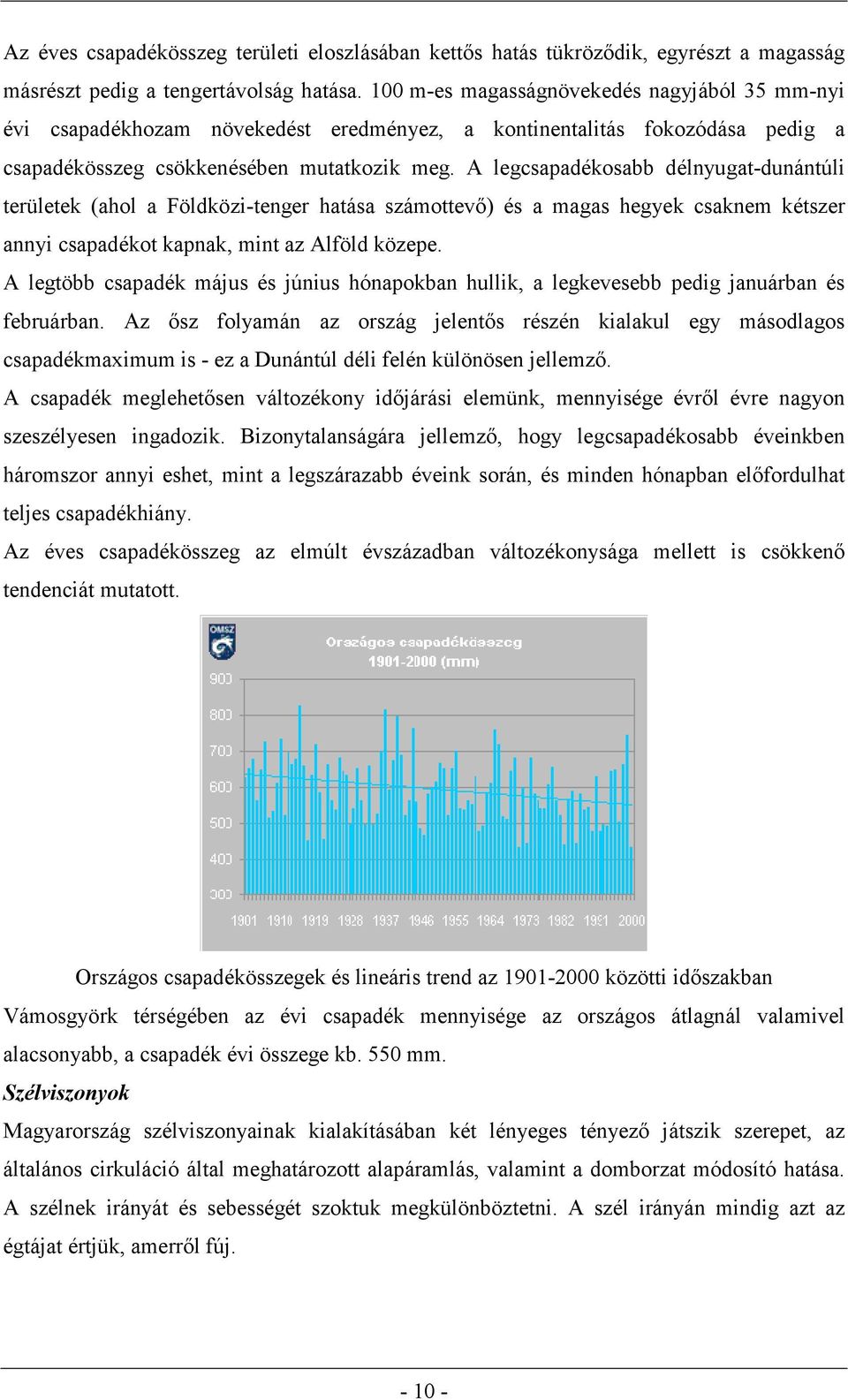 A legcsapadékosabb délnyugat-dunántúli területek (ahol a Földközi-tenger hatása számottevő) és a magas hegyek csaknem kétszer annyi csapadékot kapnak, mint az Alföld közepe.