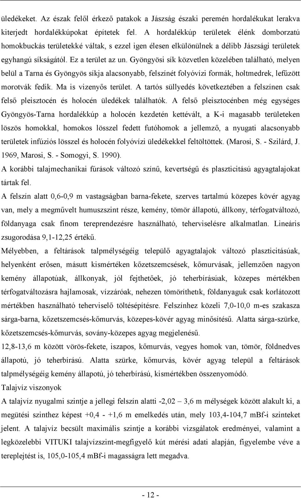 Gyöngyösi sík közvetlen közelében található, melyen belül a Tarna és Gyöngyös síkja alacsonyabb, felszínét folyóvízi formák, holtmedrek, lefűzött morotvák fedik. Ma is vizenyős terület.