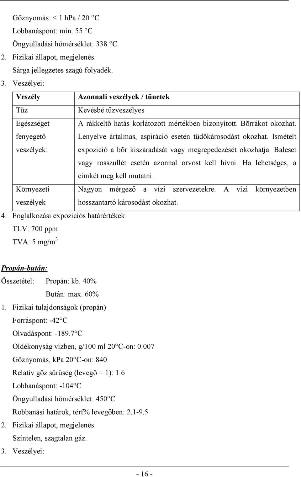 Veszélyei: Veszély Azonnali veszélyek / tünetek Tűz Kevésbé tűzveszélyes Egészséget A rákkeltő hatás korlátozott mértékben bizonyított. Bõrrákot okozhat.