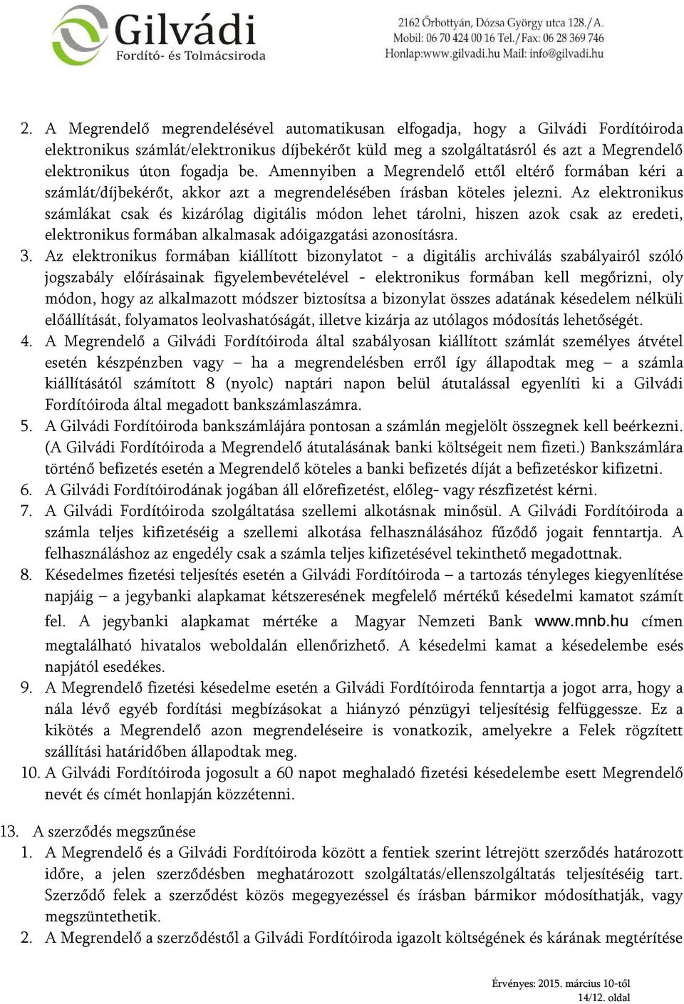 Az elektronikus számlákat csak és kizárólag digitális módon lehet tárolni, hiszen azok csak az eredeti, elektronikus formában alkalmasak adóigazgatási azonosításra. 3.