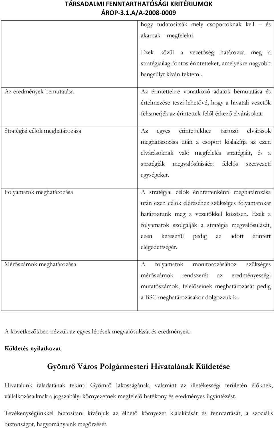 Stratégiai célok meghatározása Az egyes érintettekhez tartozó elvárások meghatározása után a csoport kialakítja az ezen elvárásoknak való megfelelés stratégiáit, és a stratégiák megvalósításáért