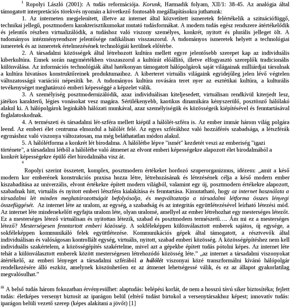 A modern tudás egész rendszere átértékelődik és jelentős részben virtualizálódik, a tudáshoz való viszony személyes, konkrét, nyitott és plurális jelleget ölt.