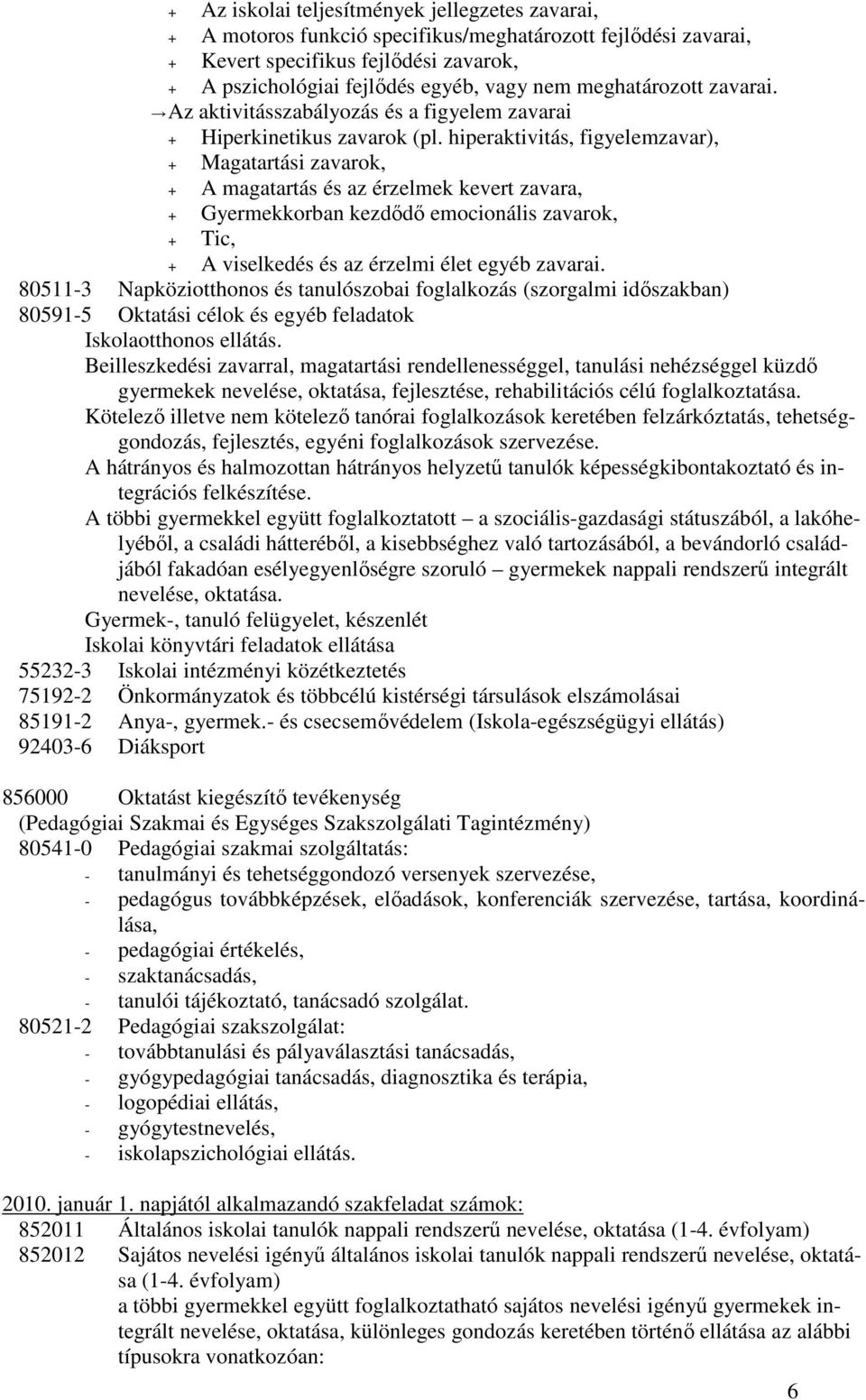 hiperaktivitás, figyelemzavar), + Magatartási zavarok, + A magatartás és az érzelmek kevert zavara, + Gyermekkorban kezdıdı emocionális zavarok, + Tic, + A viselkedés és az érzelmi élet egyéb zavarai.