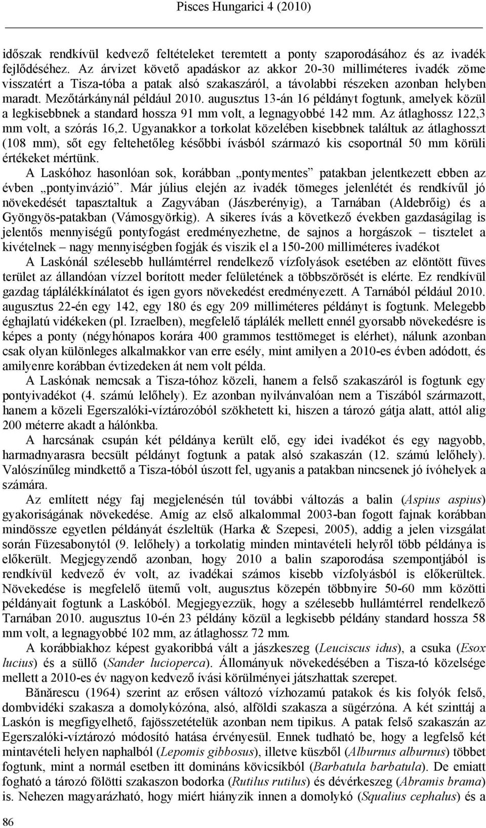 augusztus 13-án 16 példányt fogtunk, amelyek közül a legkisebbnek a standard hossza 91 mm volt, a legnagyobbé 142 mm. Az átlaghossz 122,3 mm volt, a szórás 16,2.