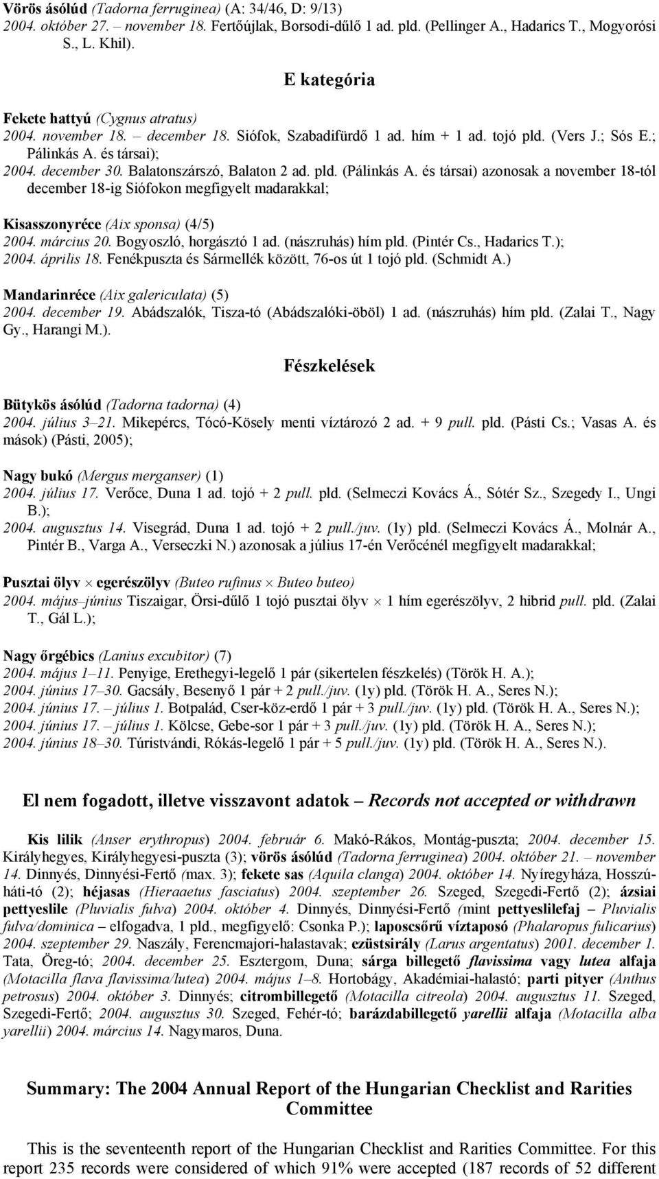 Balatonszárszó, Balaton 2 ad. pld. (Pálinkás A. és társai) azonosak a november 18-tól december 18-ig Siófokon megfigyelt madarakkal; Kisasszonyréce (Aix sponsa) (4/5) 2004. március 20.