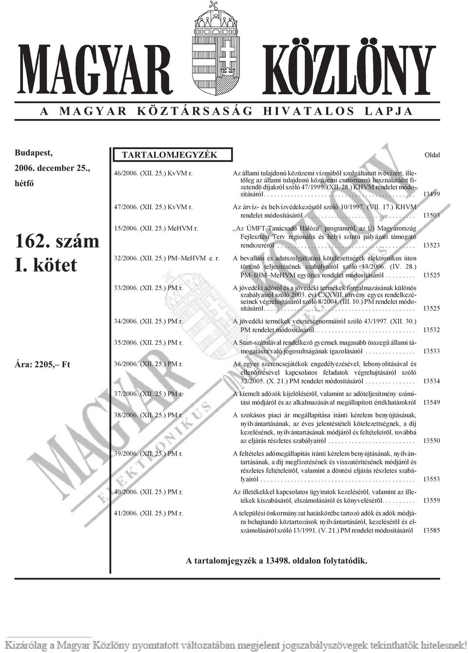 47/1999. (XII. 28.) KHVM ren de let mó do - sí tá sá ról... 13499 47/2006. (XII. 25.) KvVM r. Az ár víz- és bel víz vé de ke zés rõl szó ló 10/1997. (VII. 17.) KHVM ren de let mó do sí tá sá ról.