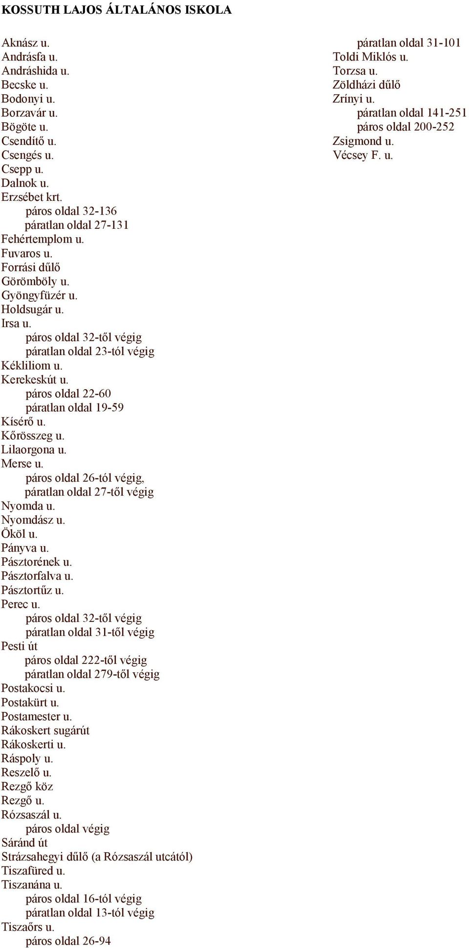 Kerekeskút u. páros oldal 22-60 páratlan oldal 19-59 Kísérő u. Kőrösszeg u. Lilaorgona u. Merse u. páros oldal 26-tól végig, páratlan oldal 27-től végig Nyomda u. Nyomdász u. Ököl u. Pányva u.