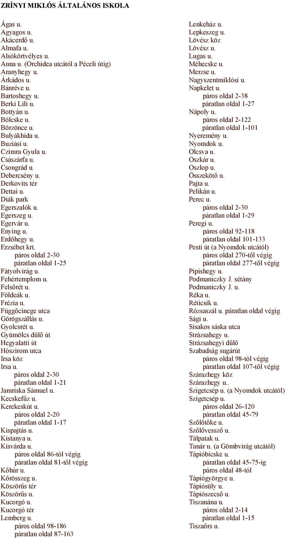 Erdőhegy u. Erzsébet krt. páros oldal 2-30 páratlan oldal 1-25 Fátyolvirág u. Fehértemplom u. Felsőrét u. Földeák u. Frézia u. Függőcinege utca Görögszállás u. Gyolcsrét u.