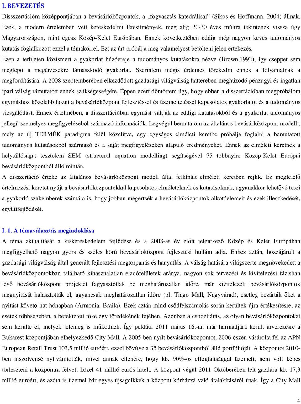 Ennek következtében eddig még nagyon kevés tudományos kutatás foglalkozott ezzel a témakörrel. Ezt az űrt próbálja meg valamelyest betölteni jelen értekezés.