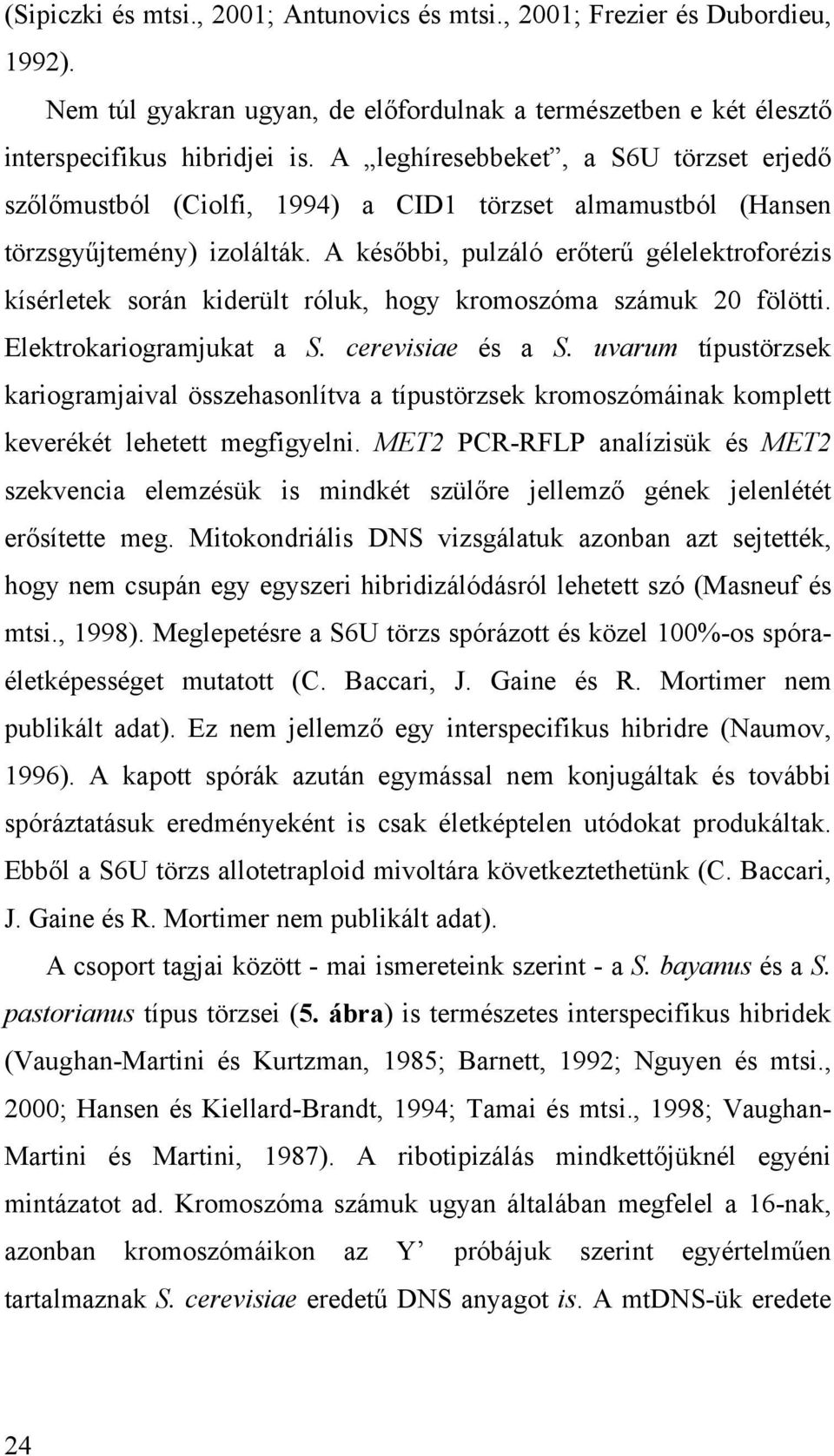 A későbbi, pulzáló erőterű gélelektroforézis kísérletek során kiderült róluk, hogy kromoszóma számuk 20 fölötti. Elektrokariogramjukat a S. cerevisiae és a S.