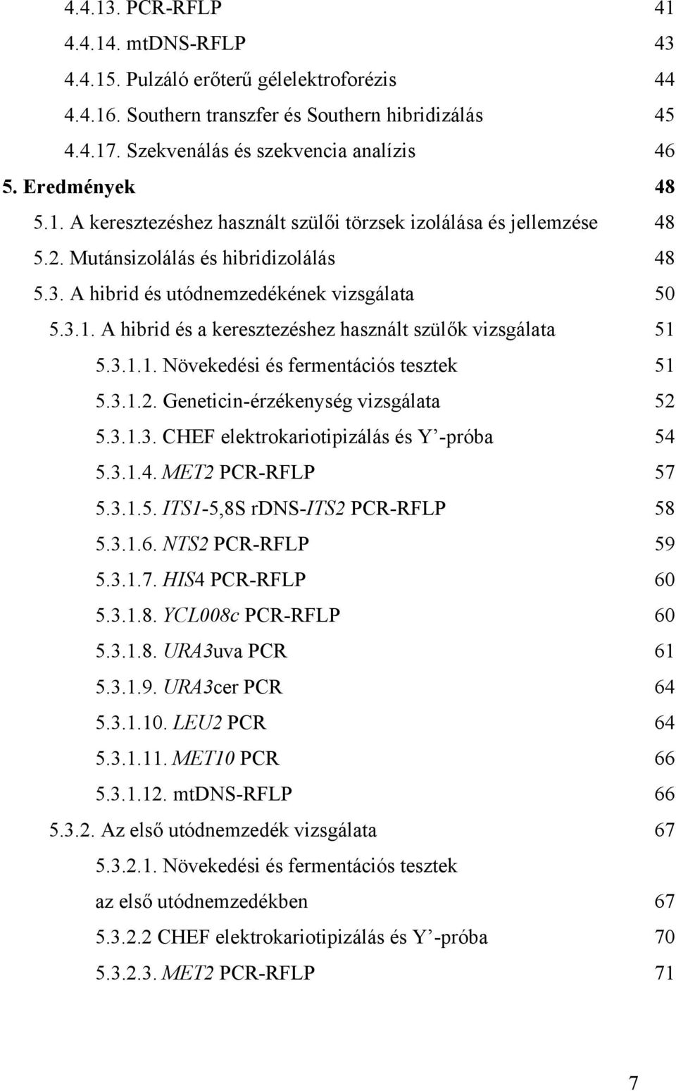 3.1.1. Növekedési és fermentációs tesztek 51 5.3.1.2. Geneticin-érzékenység vizsgálata 52 5.3.1.3. CHEF elektrokariotipizálás és Y -próba 54 5.3.1.4. MET2 PCR-RFLP 57 5.3.1.5. ITS1-5,8S rdns-its2 PCR-RFLP 58 5.