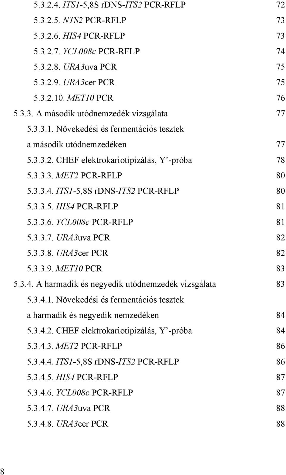 3.3.6. YCL008c PCR-RFLP 81 5.3.3.7. URA3uva PCR 82 5.3.3.8. URA3cer PCR 82 5.3.3.9. MET10 PCR 83 5.3.4. A harmadik és negyedik utódnemzedék vizsgálata 83 5.3.4.1. Növekedési és fermentációs tesztek a harmadik és negyedik nemzedéken 84 5.