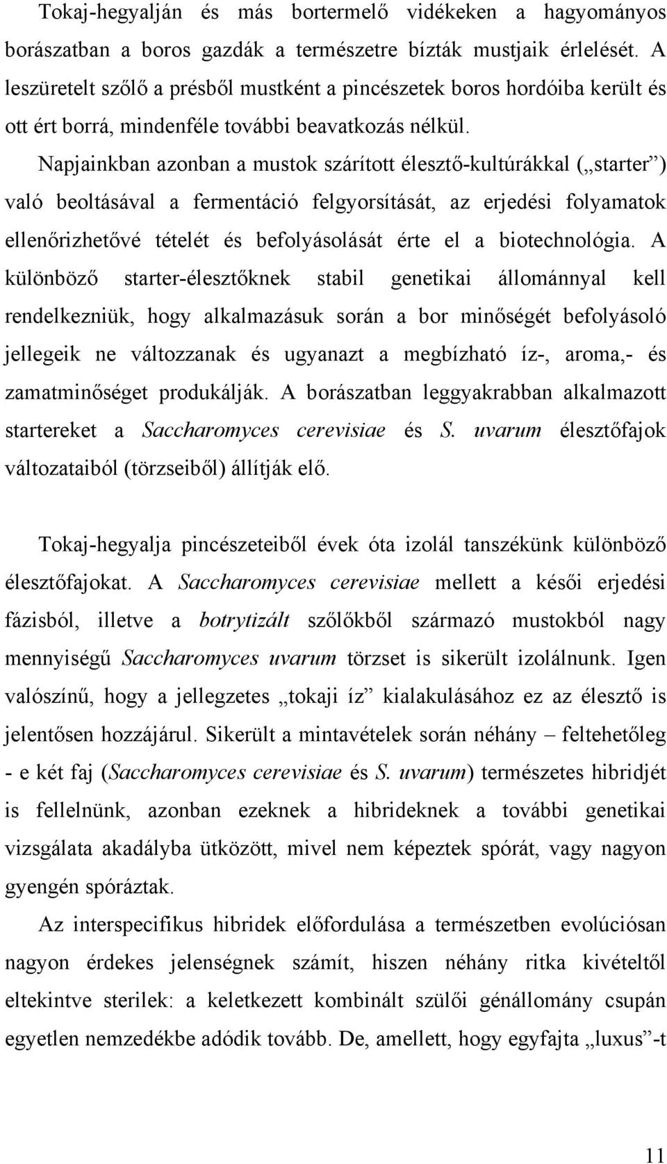 Napjainkban azonban a mustok szárított élesztő-kultúrákkal ( starter ) való beoltásával a fermentáció felgyorsítását, az erjedési folyamatok ellenőrizhetővé tételét és befolyásolását érte el a