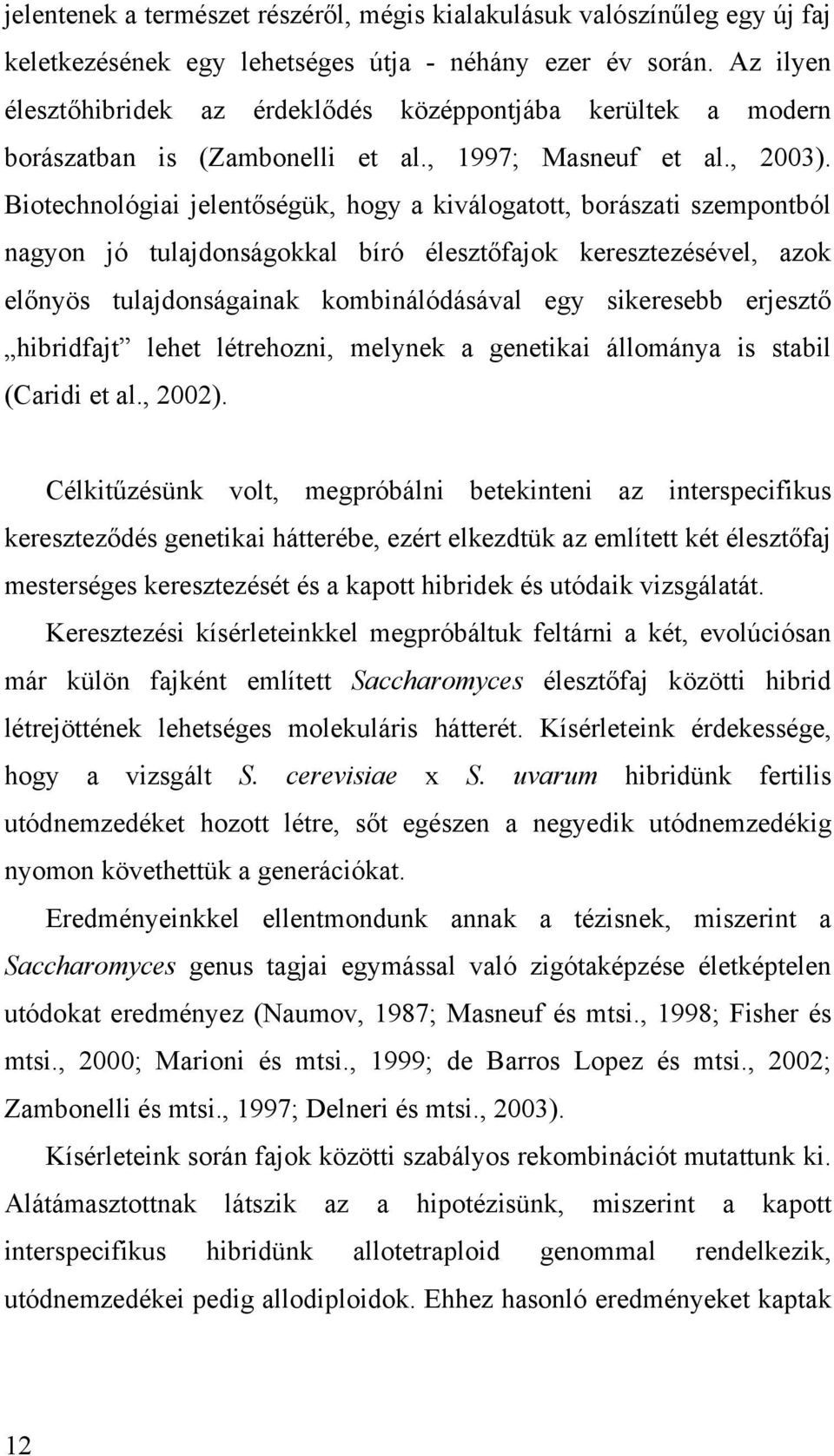 Biotechnológiai jelentőségük, hogy a kiválogatott, borászati szempontból nagyon jó tulajdonságokkal bíró élesztőfajok keresztezésével, azok előnyös tulajdonságainak kombinálódásával egy sikeresebb