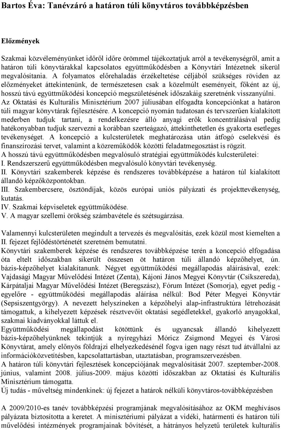 A folyamatos előrehaladás érzékeltetése céljából szükséges röviden az előzményeket áttekintenünk, de természetesen csak a közelmúlt eseményeit, főként az új, hosszú távú együttműködési koncepció