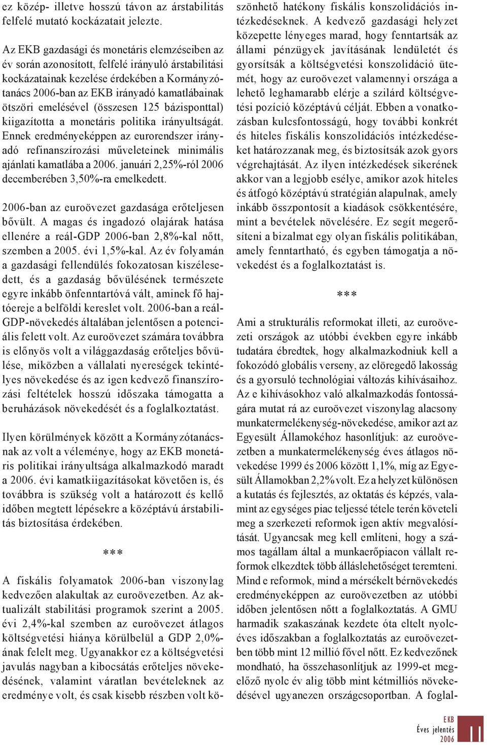 (összesen 125 bázisponttal) kiigazította a monetáris politika irányultságát. Ennek eredményeképpen az eurorendszer irányadó refinanszírozási műveleteinek minimális ajánlati kamatlába a 2006.