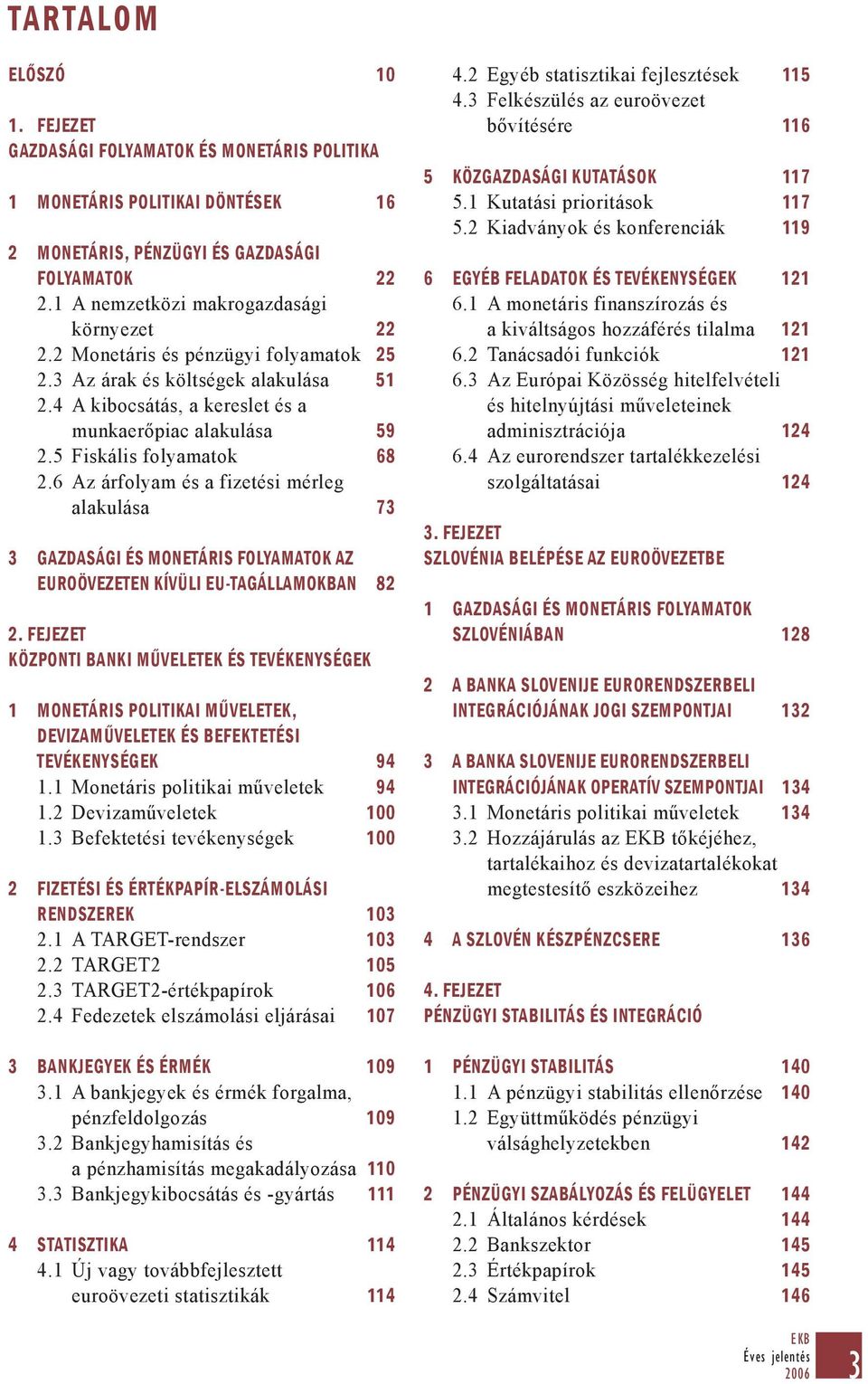 5 Fiskális folyamatok 68 2.6 Az árfolyam és a fizetési mérleg alakulása 73 3 GAZDASÁGI ÉS MONETÁRIS FOLYAMATOK AZ EUROÖVEZETEN KÍVÜLI EU-TAGÁLLAMOKBAN 82 2.