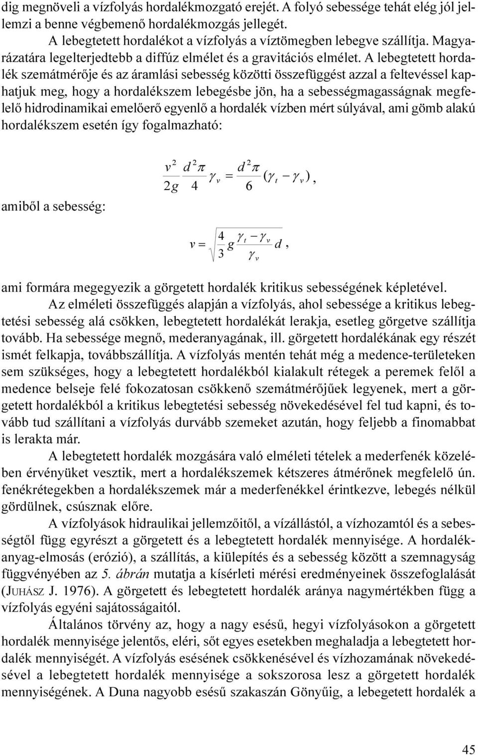 hogy a hordalékszem lebegésbe jön, ha a sebességmagasságnak megfelelõ hidrodinamikai emelõerõ egyenlõ a hordalék vízben mért súlyával, ami gömb alakú hordalékszem esetén így fogalmazható: amibõl a