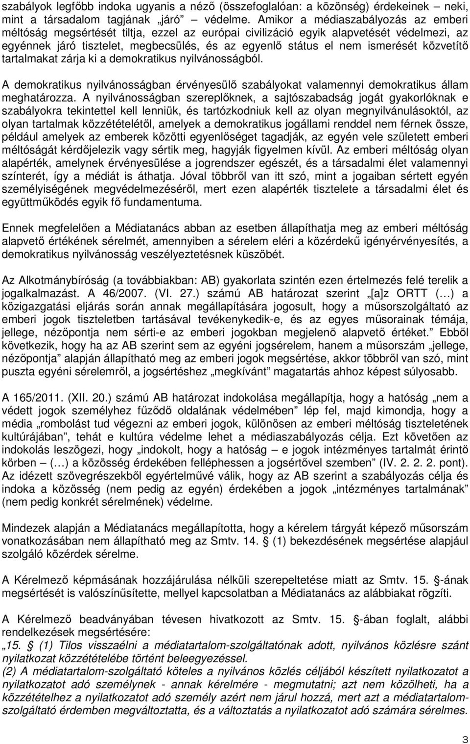 ismerését közvetítő tartalmakat zárja ki a demokratikus nyilvánosságból. A demokratikus nyilvánosságban érvényesülő szabályokat valamennyi demokratikus állam meghatározza.