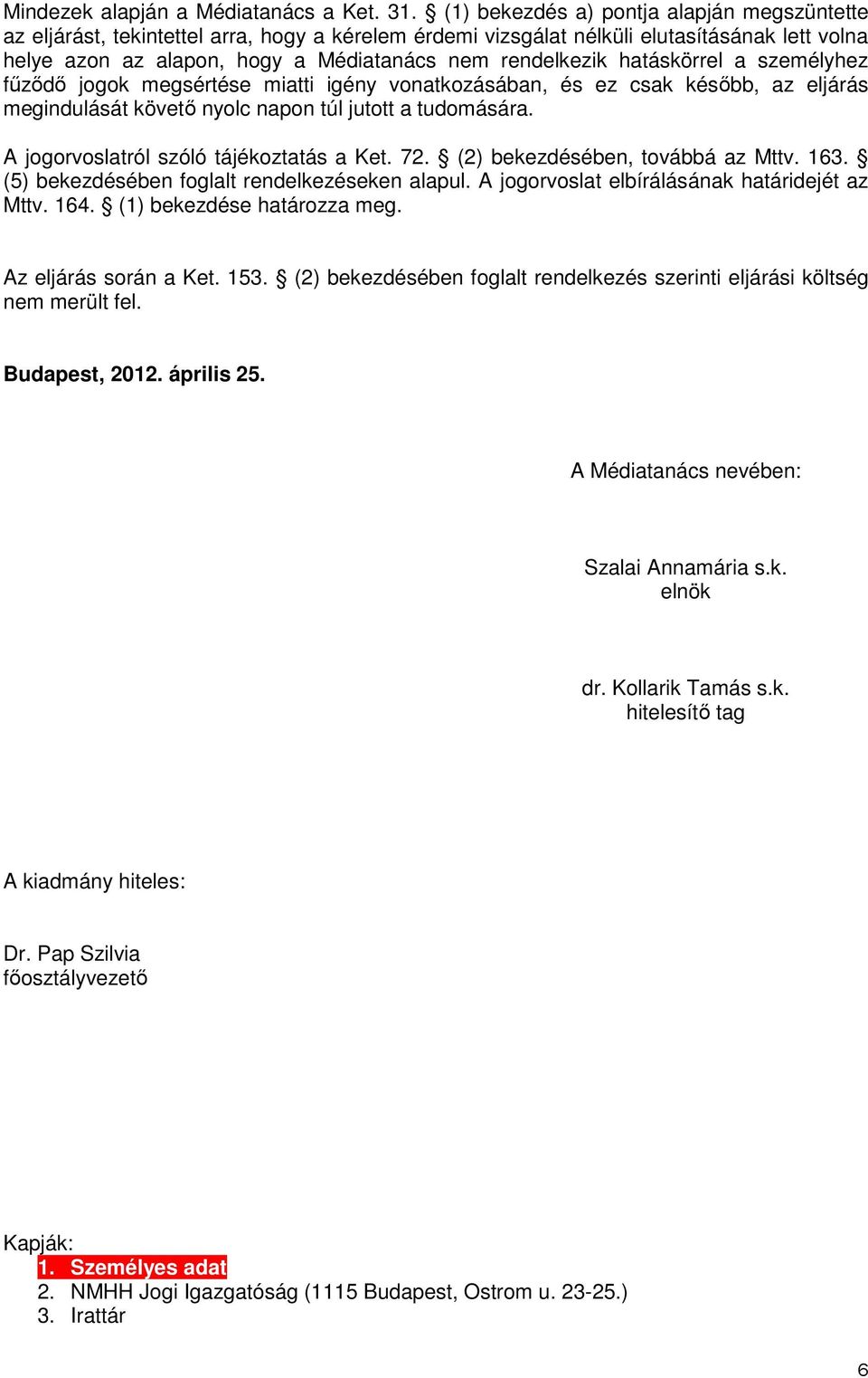 hatáskörrel a személyhez fűződő jogok megsértése miatti igény vonatkozásában, és ez csak később, az eljárás megindulását követő nyolc napon túl jutott a tudomására.